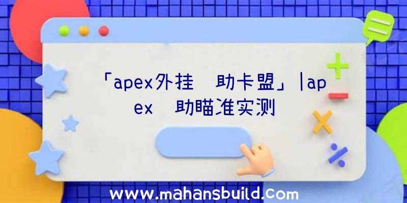 「apex外挂辅助卡盟」|apex辅助瞄准实测